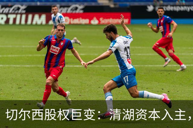 切尔西股权巨变：清湖资本入主，蓝军新纪元开启
